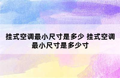 挂式空调最小尺寸是多少 挂式空调最小尺寸是多少寸